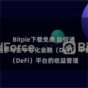 Bitpie下载免费 如何通过比特派钱包参与去中心化金融（DeFi）平台的收益管理