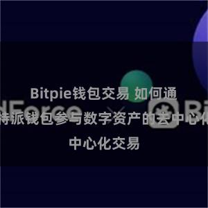 Bitpie钱包交易 如何通过比特派钱包参与数字资产的去中心化交易