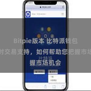 Bitpie版本 比特派钱包的实时交易支持，如何帮助您把握市场机会