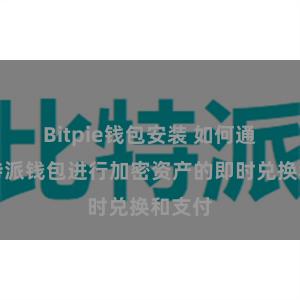 Bitpie钱包安装 如何通过比特派钱包进行加密资产的即时兑换和支付