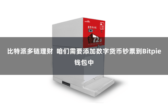 比特派多链理财  咱们需要添加数字货币钞票到Bitpie钱包中