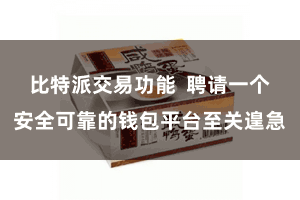 比特派交易功能  聘请一个安全可靠的钱包平台至关遑急