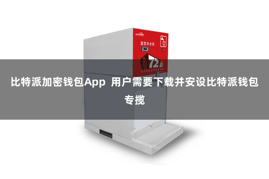 比特派加密钱包App  用户需要下载并安设比特派钱包专揽