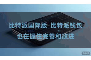 比特派国际版  比特派钱包也在握住完善和改进