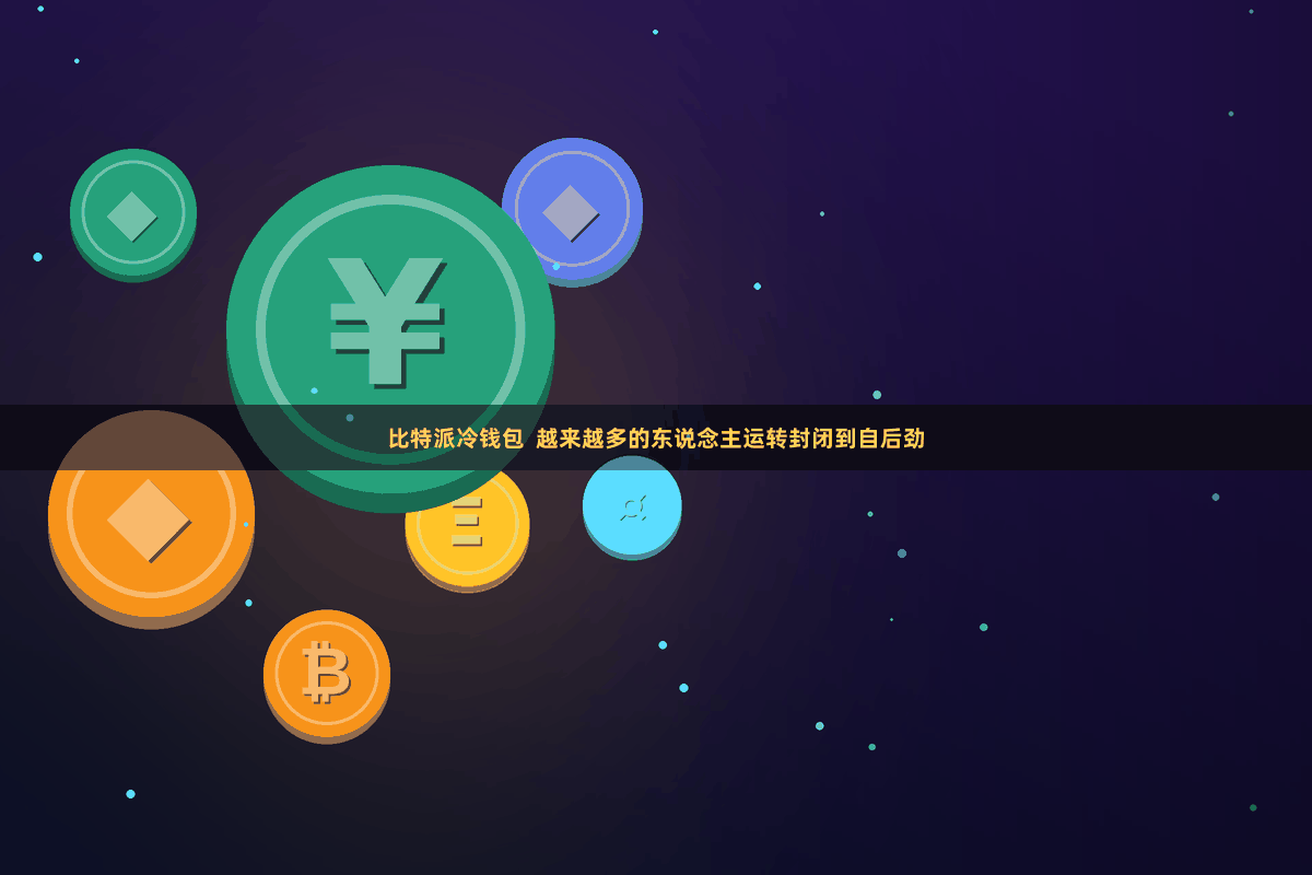比特派冷钱包  越来越多的东说念主运转封闭到自后劲