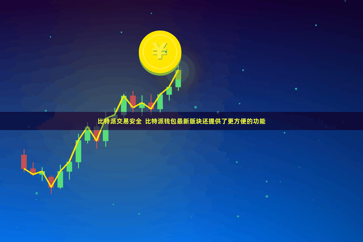 比特派交易安全  比特派钱包最新版块还提供了更方便的功能